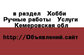  в раздел : Хобби. Ручные работы » Услуги . Кемеровская обл.